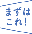 まずはこれ！