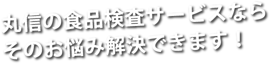丸信の食品検査サービスならそのお悩み解決できます！